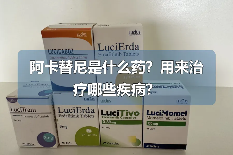 阿卡替尼是什么药？用来治疗哪些疾病？