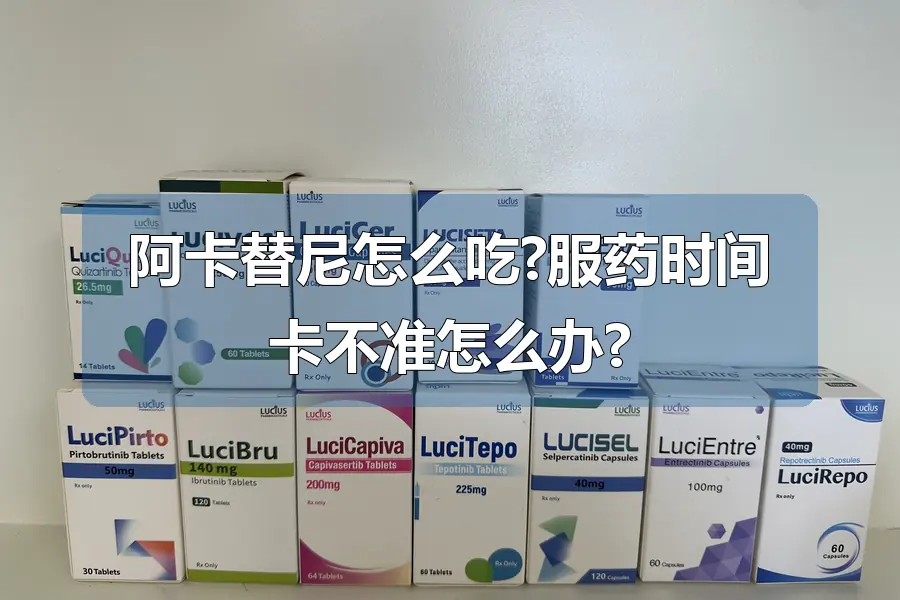 阿卡替尼怎么吃?服药时间卡不准怎么办?